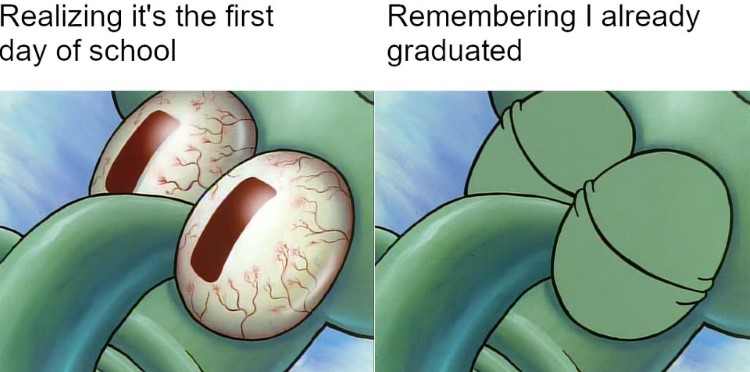 Realizing you already graduated Squidward