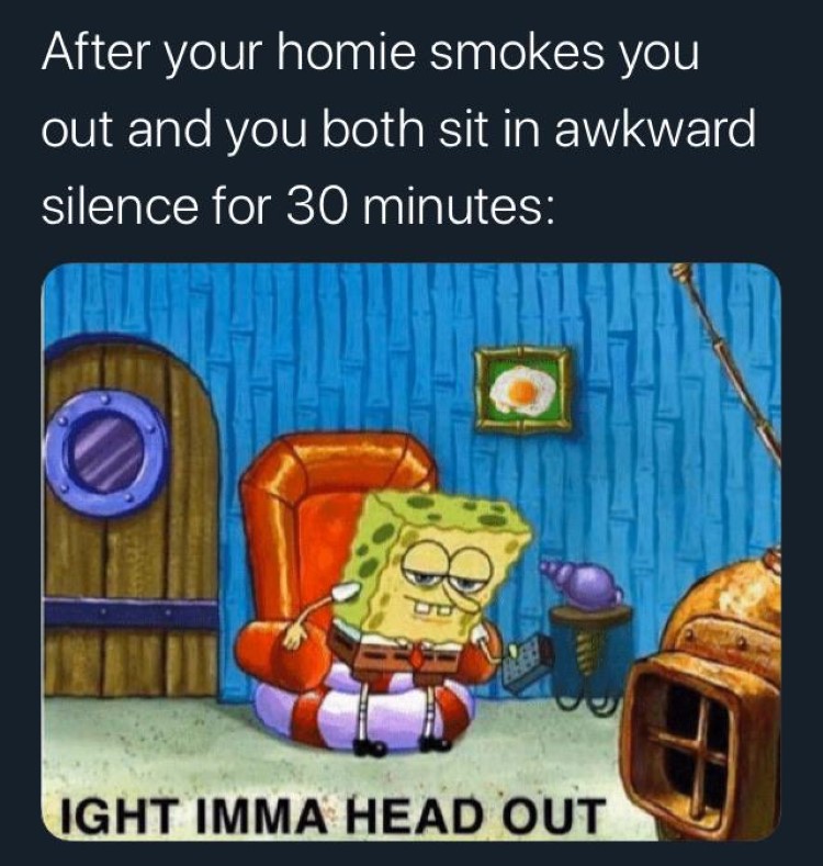  Homie smokes for 30mins then aight imma head out