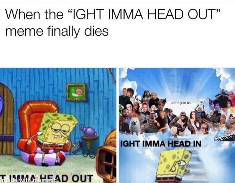  When this meme finally dies... ight imma head out