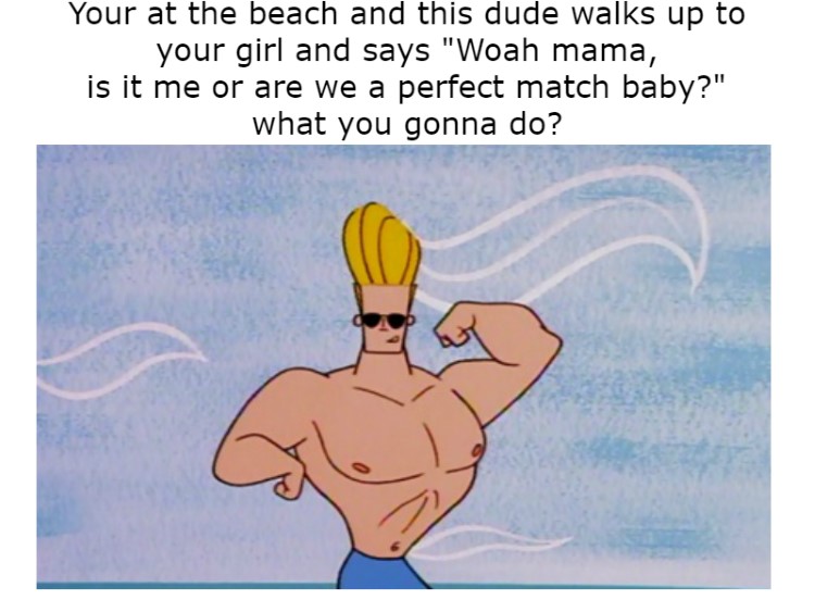 Are we a perfect match or what Johnny Bravo