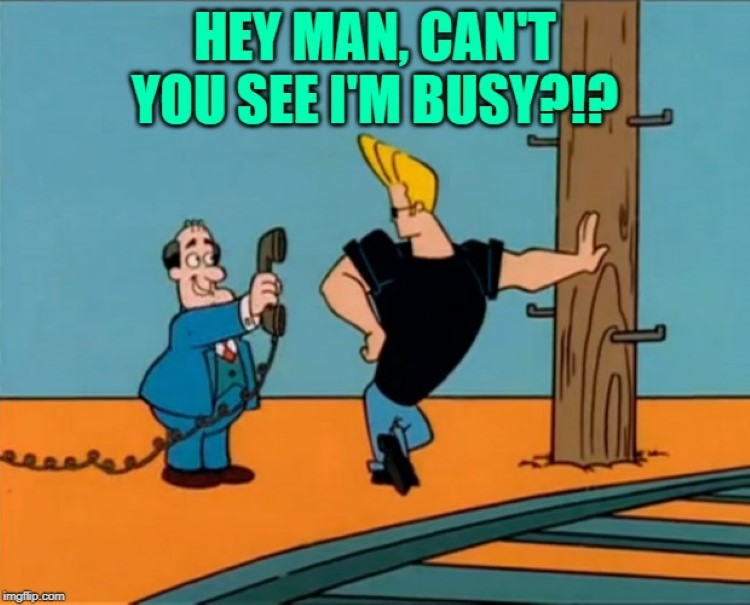 Cant you see Im busy Johnny Bravo