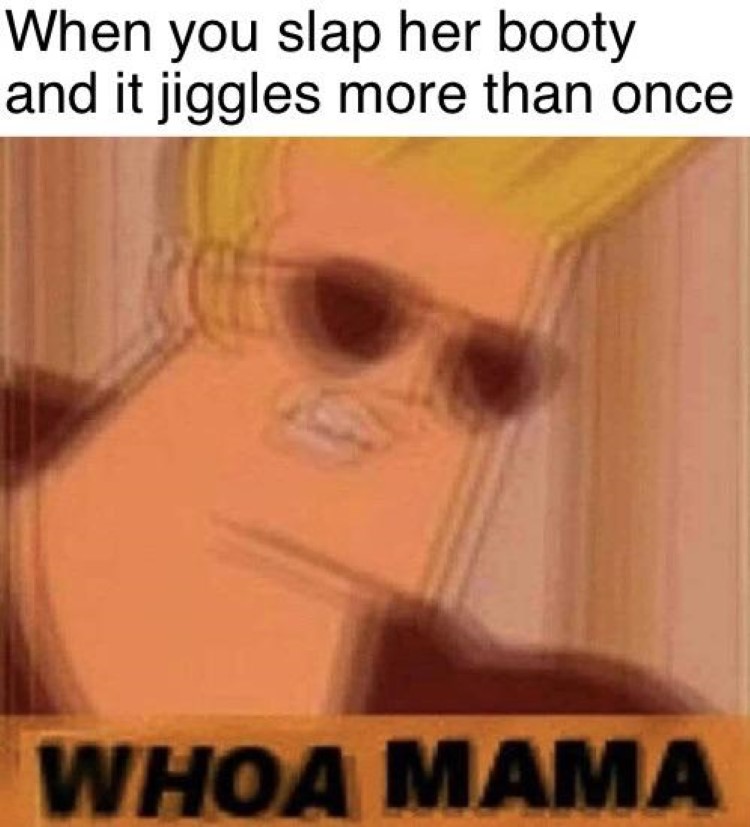 When booty jiggles Johnny Bravo Whoa Mama