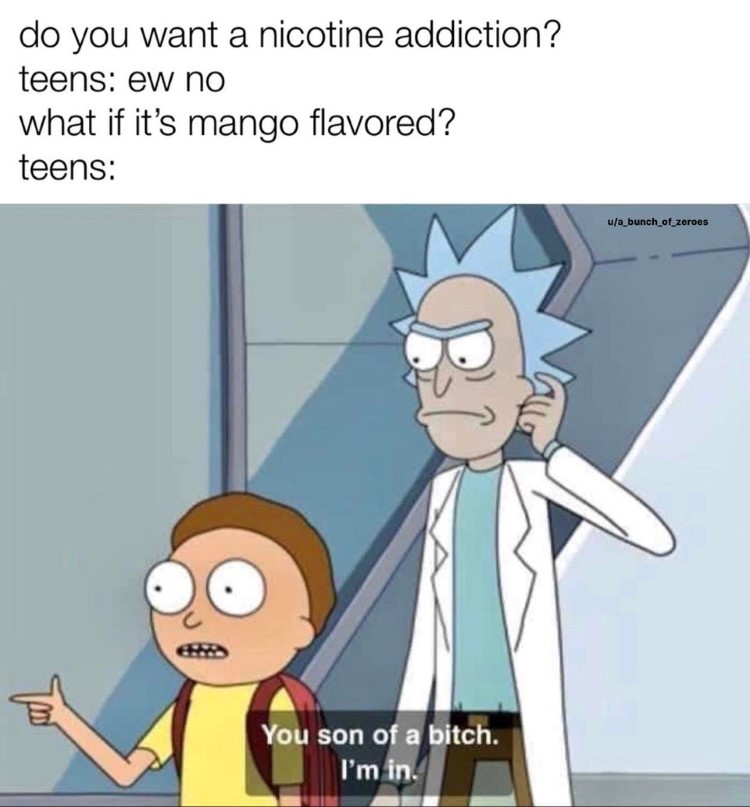 Do you want a nicotine addiction? son of a bitch Im in