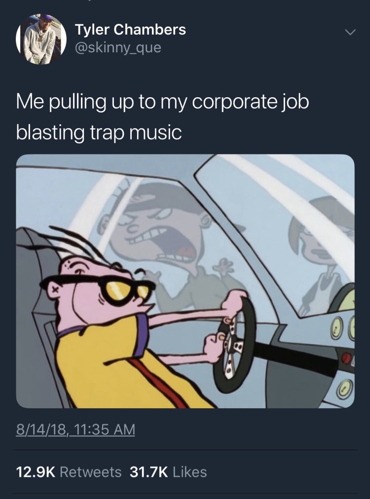 Eddy driving car, text: Me pulling up to my corporate job blasting trap music