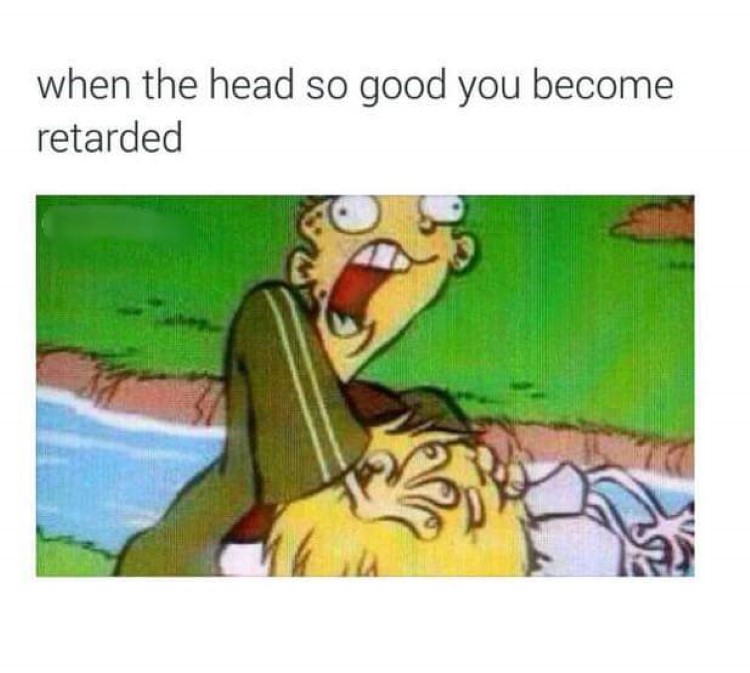 Head so good you become retarded