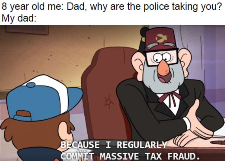 Dad why are the police talking to you? Because I regularly commit tax fraud joke Grunkle Stan