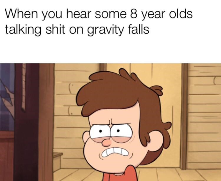 When you hear 8-year-olds talking bad about Gravity Falls