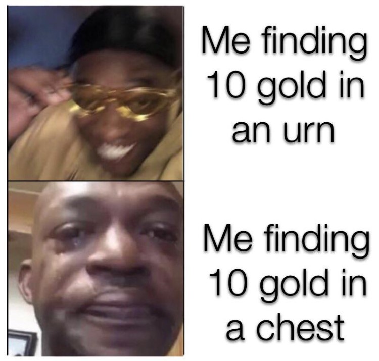 Me finding 10 gold in an urn meme
