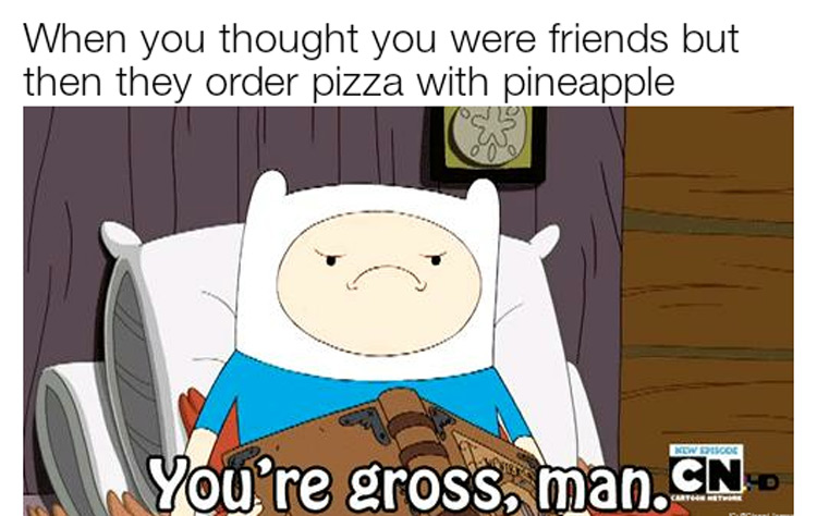 Youre gross man - pineapple pizza Adventure Time meme