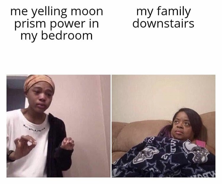 Me yelling moon prism power - my family downstairs meme