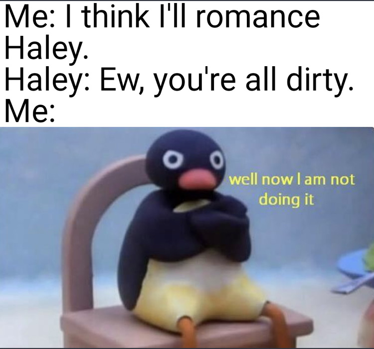 I think Ill romance Haley, well not now