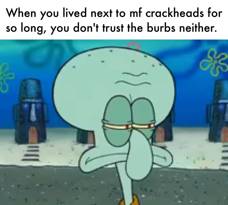 Squidward dont even trust the burbs