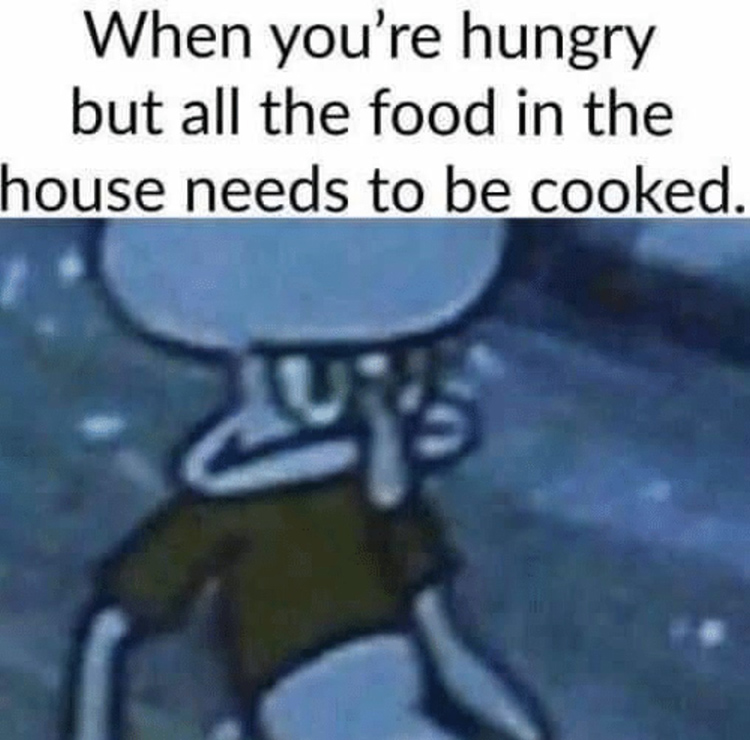 Hungry but all food needs to be cooked Squidward meme