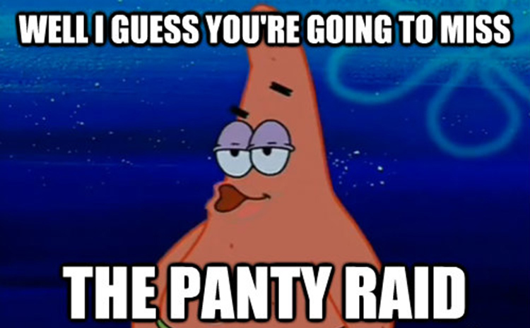 I guess you're gonna miss the panty raid