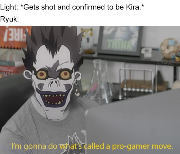 Light: *shot and confirmed to be Kira* - Ryuk: Im gonna do whats called a pro gamer move