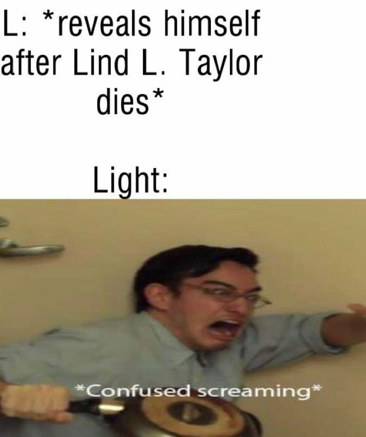 L: reveals himself as Linkd L Taylor, Light: *confused screaming* 