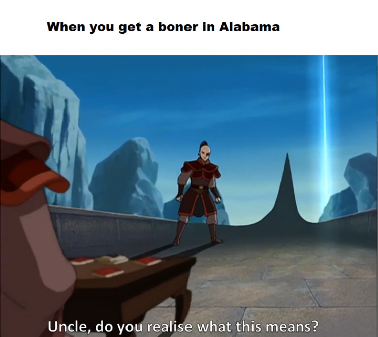 Alabama ATLA: Uncle, do you realize what this means meme