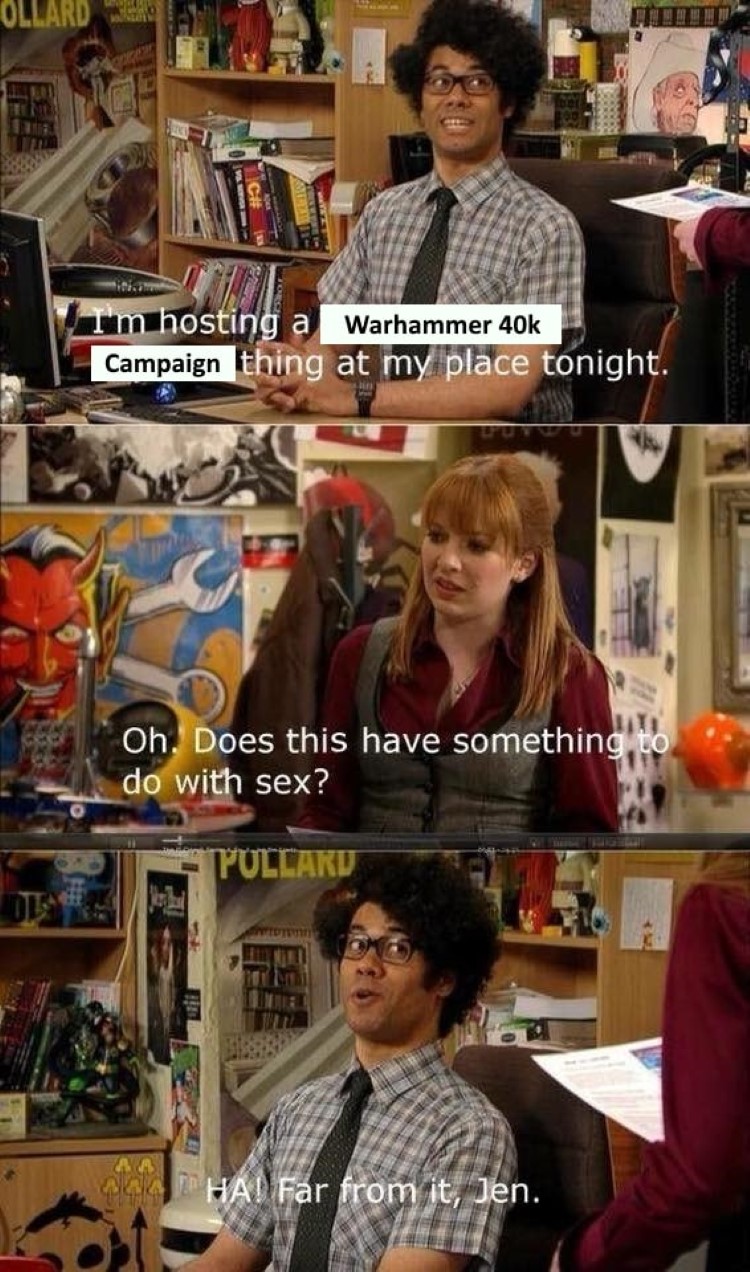 Hosting Warhammer 40k campaign at my place tonight, Far from it Jen - IT Crowd crossover meme