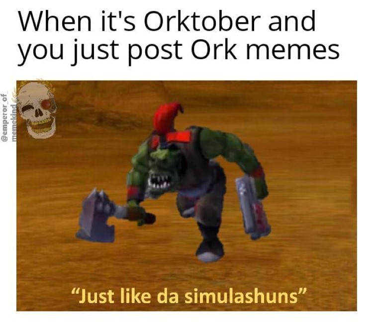 Just like da simulashuns Ork meme